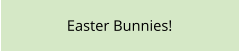 Easter Bunnies!